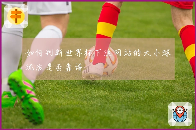 如何判断世界杯下注网站的大小球玩法是否靠谱